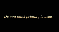 Do you think printing is dead?
